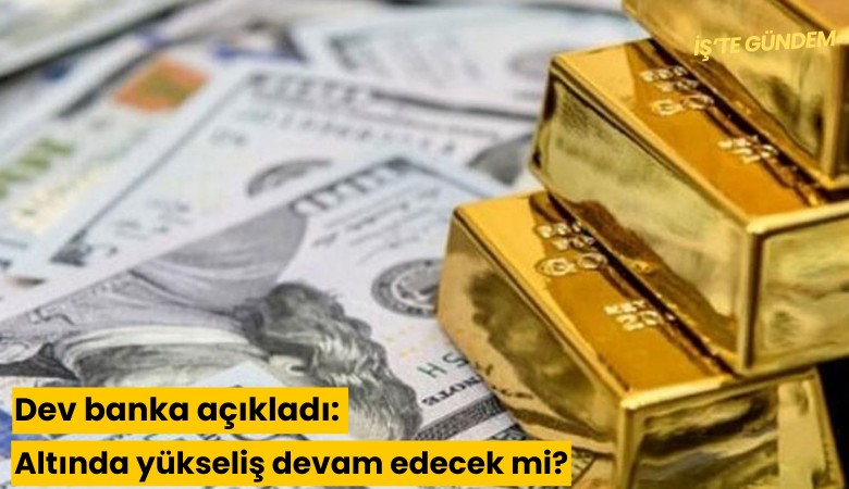 Dev banka açıkladı: Altında yükseliş devam edecek mi?