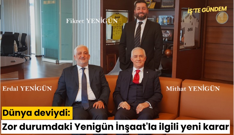 Dünya deviydi: Zor durumdaki Yenigün İnşaat'la ilgili yeni karar