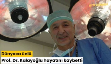 Dünyaca ünlü Prof. Dr. Kalayoğlu hayatını kaybetti