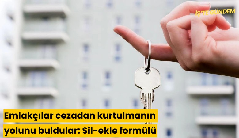 Emlakçılar cezadan kurtulmanın yolunu buldular: Sil-ekle formülü