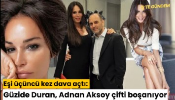 Eşi üçüncü kez dava açtı: Güzide Duran, Adnan Aksoy boşanıyor