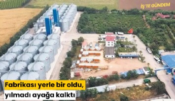 Fabrikası yerle bir oldu, yılmadı ayağa kalktı