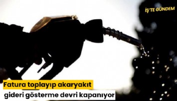 Fatura toplayıp akaryakıt gideri gösterme devri kapanıyor
