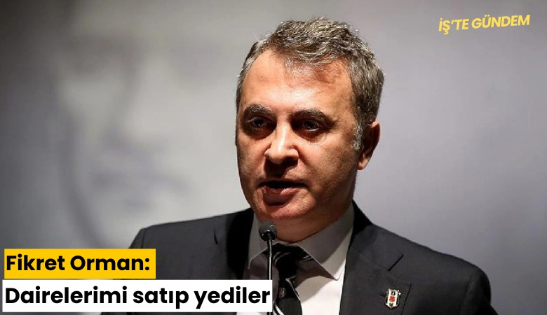 Fikret Orman: Dairelerimi satıp yediler