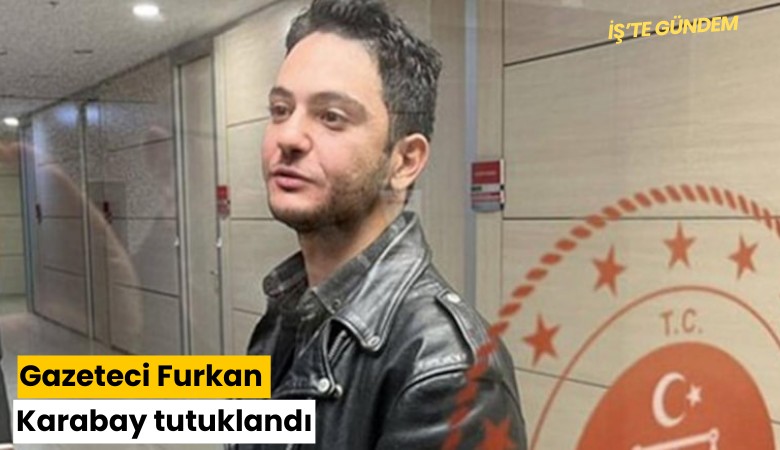 Gazeteci Furkan Karabay tutuklandı