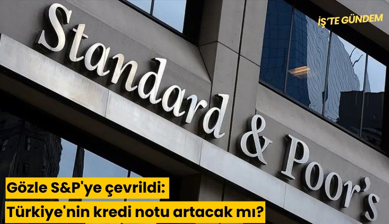 Gözle S&P'ye çevrildi: Türkiye'nin kredi notu artacak mı?