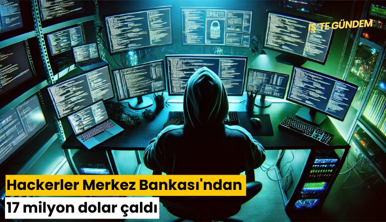 Hackerlar Merkez Bankası'ndan 17 milyon dolar çaldı