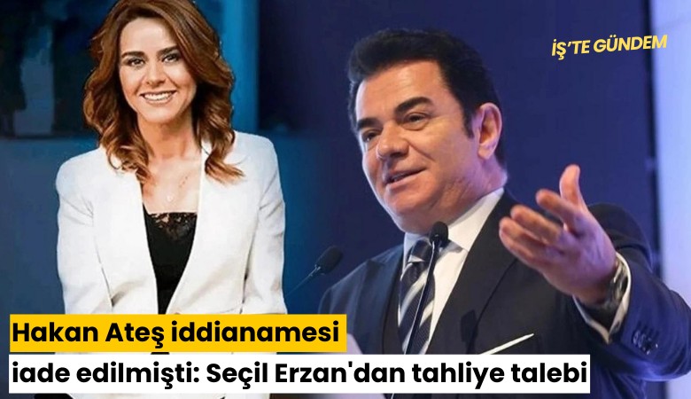 Hakan Ateş iddianamesi iade edilmişti: Seçil Erzan'dan tahliye talebi