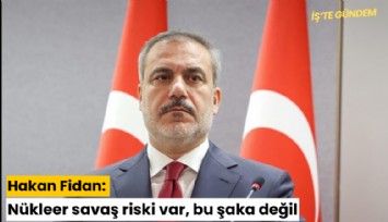 Hakan Fidan: Nükleer savaş riski var, bu şaka değil