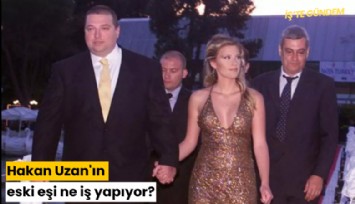 Hakan Uzan'ın eski eşi ne iş yapıyor?