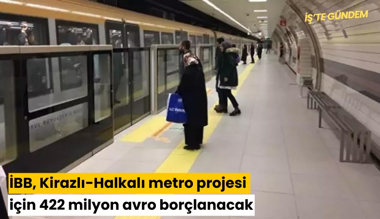 İBB, Kirazlı-Halkalı metro projesi için 422 milyon avro borçlanacak