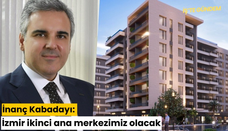 İnanç Kabadayı: İzmir ikinci ama merkezimiz olacak