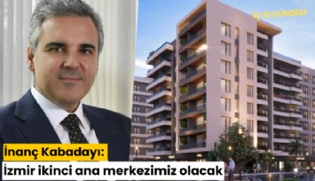 İnanç Kabadayı: İzmir ikinci ama merkezimiz olacak