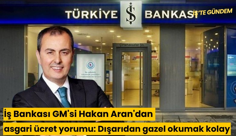 İş Bankası GM'si Hakan Aran'dan asgari ücret yorumu: Dışarıdan gazel okumak kolay