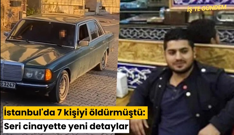 İstanbul'da 7 kişiyi öldürmüştü: Seri cinayette yeni detaylar