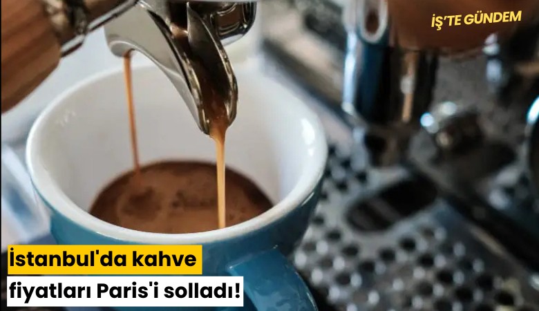 İstanbul'da kahve fiyatları Paris'i solladı!