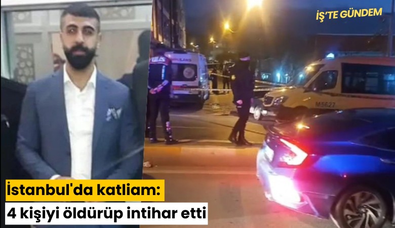 İstanbul'da katliam: 4 kişiyi öldürüp intihar etti