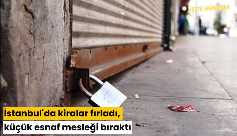 İstanbul'da kiralar fırladı, küçük esnaf mesleği bıraktı