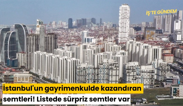 İstanbul'un gayrimenkulde kazandıran semtleri! Listede sürpriz semtler var