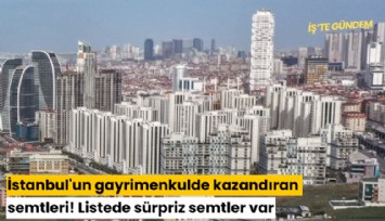 İstanbul'un gayrimenkulde kazandıran semtleri! Listede sürpriz semtler var