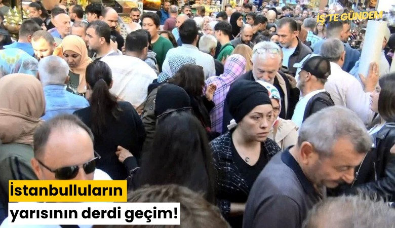 İstanbulluların yarısının derdi geçim!