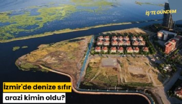 İzmir'de denize sıfır arazi kimin oldu?