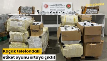 Kaçak telefondaki etiket oyunu ortaya çıktı!