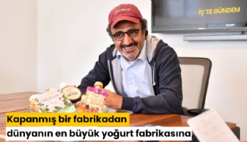 Kapanmış bir fabrikadan dünyanın en büyük yoğurt fabrikasına
