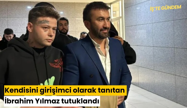 Kendisini girişimci olarak tanıtan İbrahim Yılmaz tutuklandı