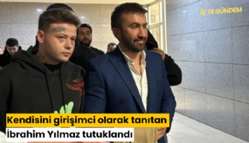 Kendisini girişimci olarak tanıtan İbrahim Yılmaz tutuklandı