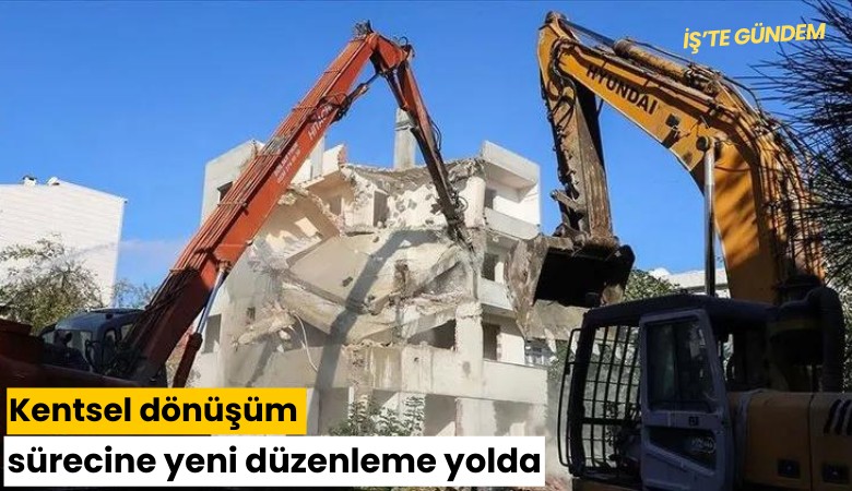 Kentsel dönüşüm sürecine yeni düzenleme yolda