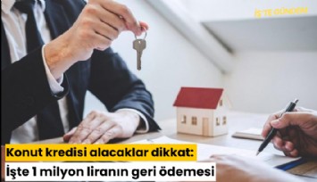 Konut kredisi alacaklar dikkat: İşte 1 milyon liranın geri ödemesi