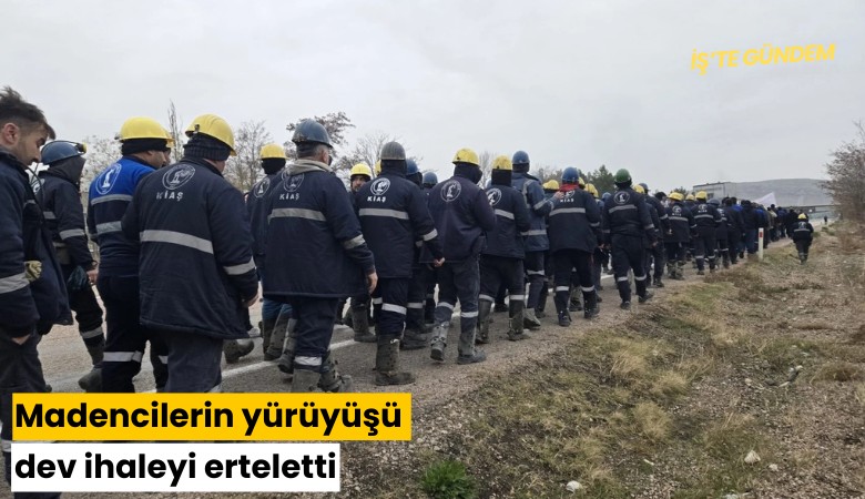Madencilerin yürüyüşü dev ihaleyi erteletti