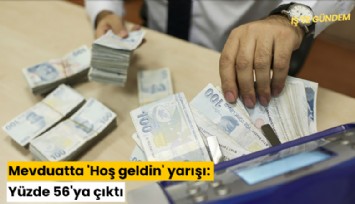 Mevduatta 'Hoş geldin' yarışı: Yüzde 56'ya çıktı