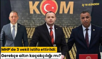 MHP'de 3 vekil istifa ettirildi: Gerekçe altın kaçakçılığı mı?