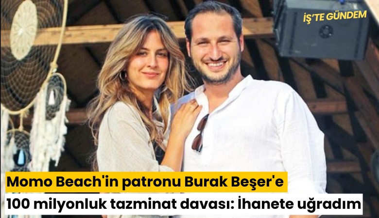 Momo Beach'in patronu Burak Beşer'e 100 milyonluk tazminat davası: İhanete uğradım