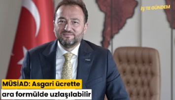MÜSİAD: Asgari ücrette ara formülde uzlaşılabilir