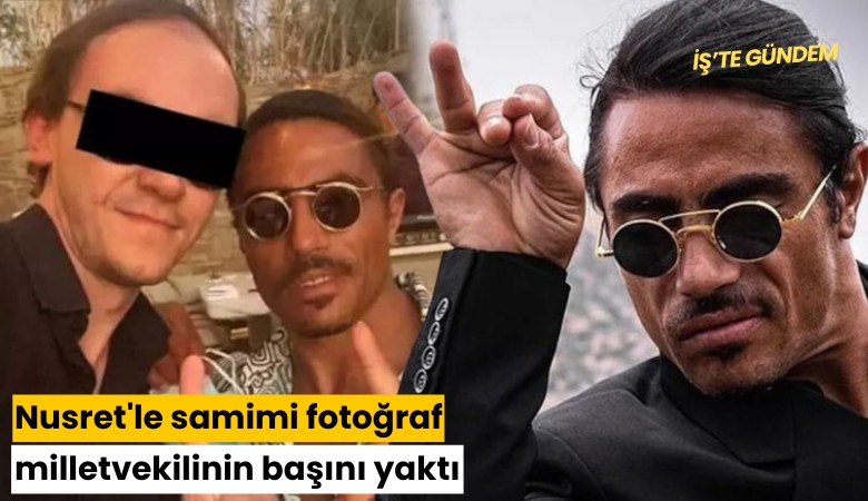 Nusret'le samimi fotoğraf milletvekilinin başını yaktı
