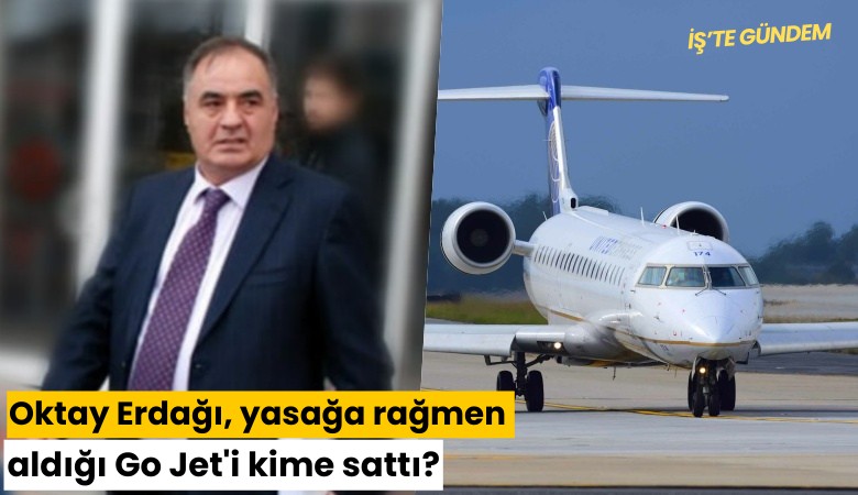 Oktay Erdağı, yasağa rağmen aldığı Go Jet'i kime sattı?