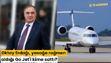 Oktay Erdağı, yasağa rağmen aldığı Go Jet'i kime sattı?