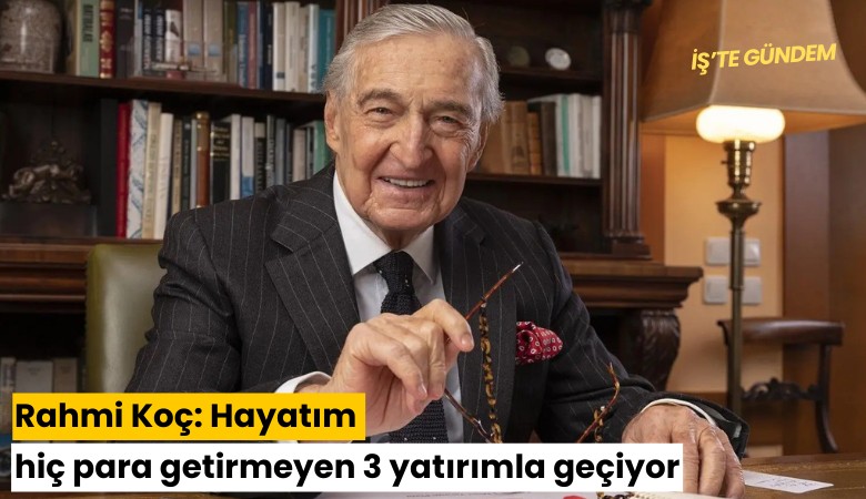 Rahmi Koç: Hayatım hiç para getirmeyen 3 yatırımla geçiyor