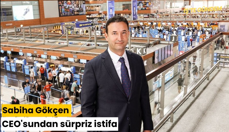 Sabiha Gökçen CEO'sundan sürpriz istifa