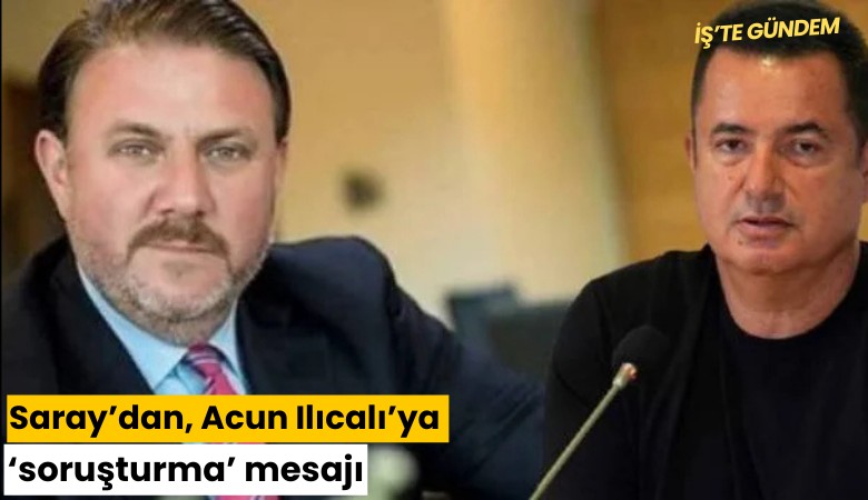 Saray'dan Acun Ilıcalı'ya 'soruşturma' mesajı