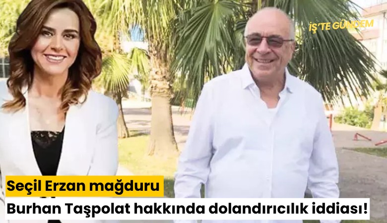 Seçil Erzan mağduru Burhan Taşpolat hakkında dolandırıcılık iddiası!