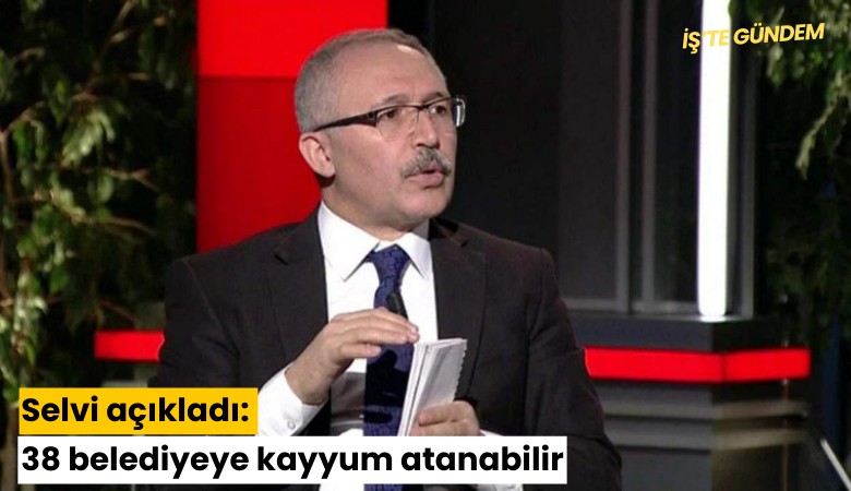 Selvi açıkladı: 38 belediyeye kayyum atanabilir