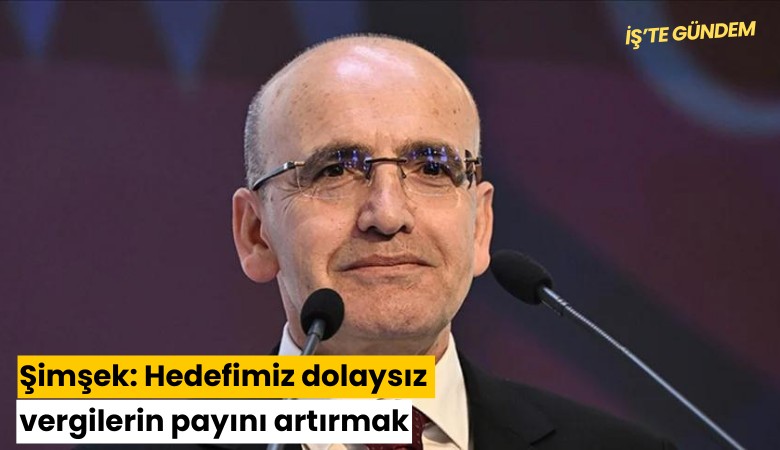 Şimşek: Hedefimiz dolaysız vergilerin payını artırmak