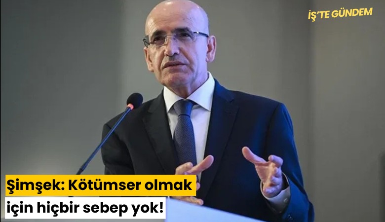 Şimşek: Kötümser olmak için hiçbir sebep yok!