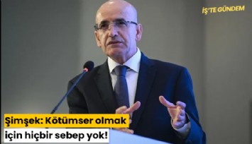 Şimşek: Kötümser olmak için hiçbir sebep yok!