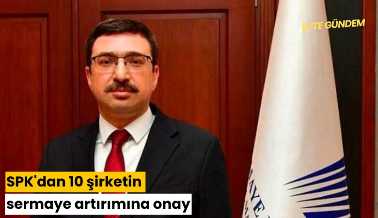 SPK'dan 10 şirketin sermaye artırımına onay