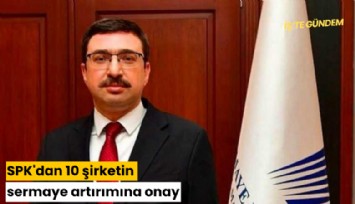 SPK'dan 10 şirketin sermaye artırımına onay